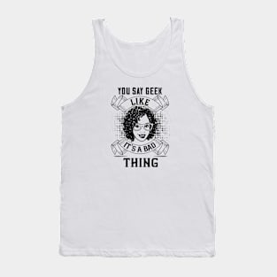 You Say Geek Like It's a Bad Thing Tank Top